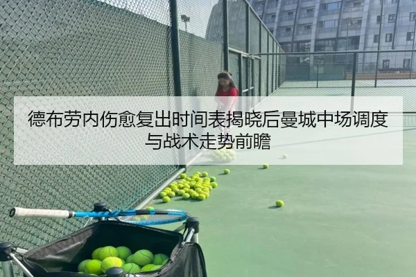 德布劳内伤愈复出时间表揭晓后曼城中场调度与战术走势前瞻